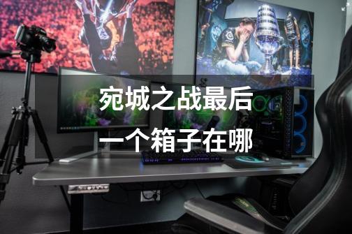 宛城之战最后一个箱子在哪-第1张-游戏信息-龙启网