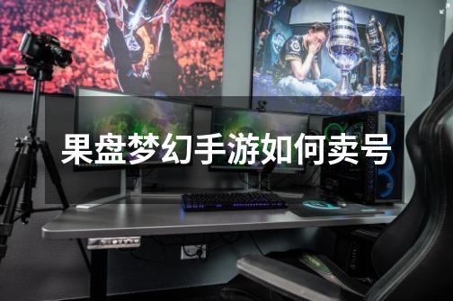 果盘梦幻手游如何卖号-第1张-游戏信息-龙启网