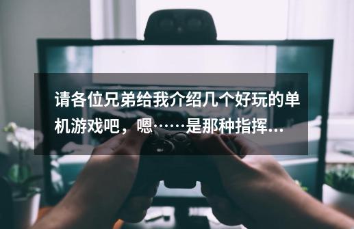 请各位兄弟给我介绍几个好玩的单机游戏吧,嗯……是那种指挥大军打仗的那种,并且适合双核的笔记本电脑-第1张-游戏信息-龙启网