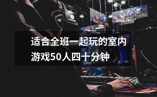 适合全班一起玩的室内游戏50人四十分钟-第1张-游戏信息-龙启网