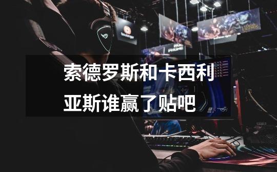 索德罗斯和卡西利亚斯谁赢了贴吧-第1张-游戏信息-龙启网