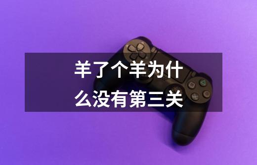 羊了个羊为什么没有第三关-第1张-游戏信息-龙启网