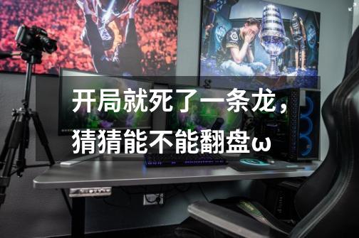 开局就死了一条龙，猜猜能不能翻盘^ω-第1张-游戏信息-龙启网