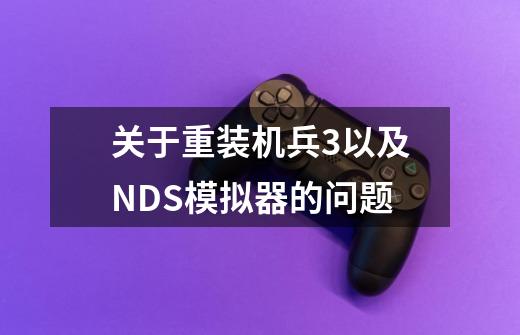 关于重装机兵3以及NDS模拟器的问题-第1张-游戏信息-龙启网