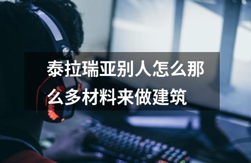 泰拉瑞亚别人怎么那么多材料来做建筑-第1张-游戏信息-龙启网
