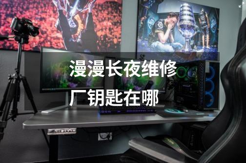 漫漫长夜维修厂钥匙在哪-第1张-游戏信息-龙启网
