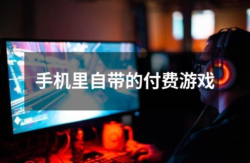 手机里自带的付费游戏-第1张-游戏信息-龙启网