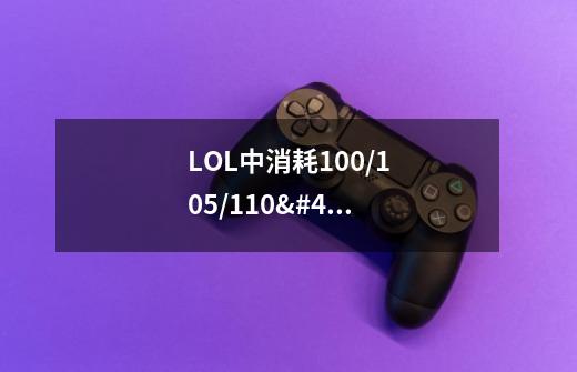 LOL中消耗100/105/110/115是指什么-第1张-游戏信息-龙启网