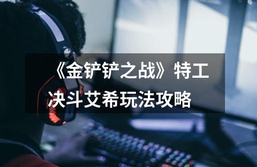 《金铲铲之战》特工决斗艾希玩法攻略-第1张-游戏信息-龙启网
