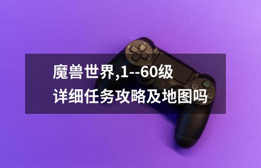 魔兽世界,1--60级详细任务攻略及地图吗-第1张-游戏信息-龙启网