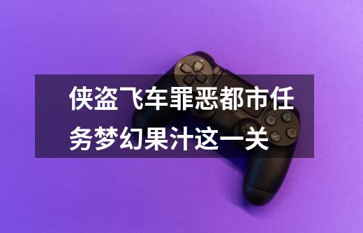 侠盗飞车罪恶都市任务梦幻果汁这一关-第1张-游戏信息-龙启网