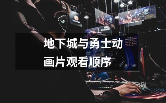 地下城与勇士动画片观看顺序-第1张-游戏信息-龙启网