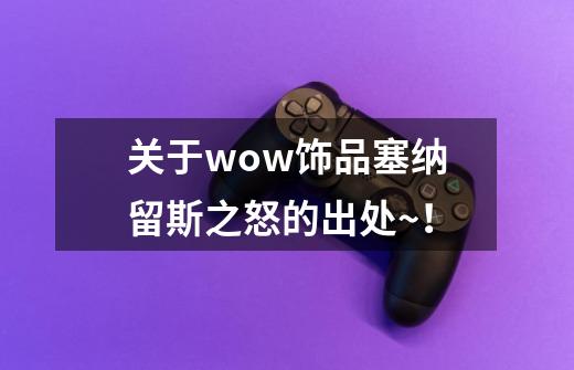 关于wow饰品塞纳留斯之怒的出处~!-第1张-游戏信息-龙启网