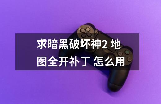 求暗黑破坏神2 地图全开补丁 怎么用-第1张-游戏信息-龙启网