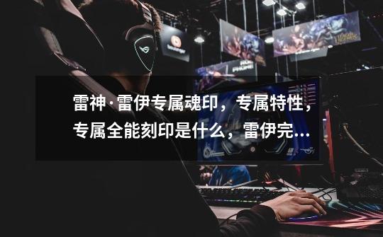 雷神·雷伊专属魂印,专属特性,专属全能刻印是什么,雷伊完全体-第1张-游戏信息-龙启网