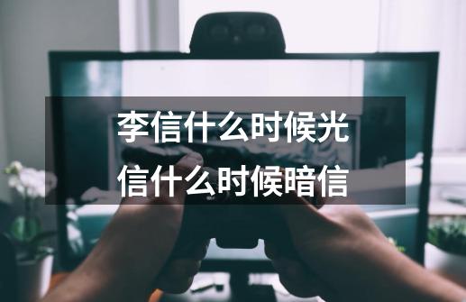 李信什么时候光信什么时候暗信-第1张-游戏信息-龙启网