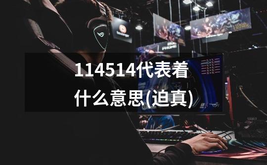 114514代表着什么意思(迫真)-第1张-游戏信息-龙启网