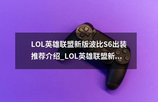 LOL英雄联盟新版波比S6出装推荐介绍_LOL英雄联盟新版波比S6出装推荐是什么-第1张-游戏信息-龙启网