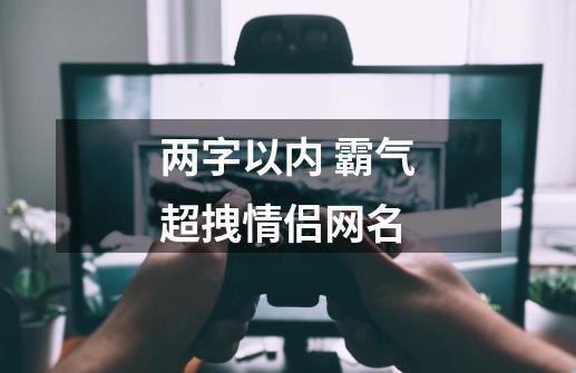 两字以内 霸气超拽情侣网名-第1张-游戏信息-龙启网