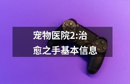 宠物医院2:治愈之手基本信息-第1张-游戏信息-龙启网