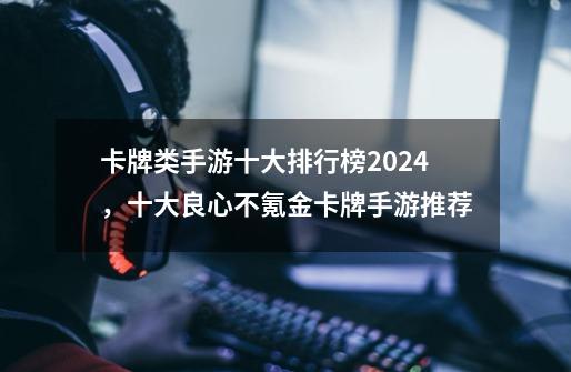 卡牌类手游十大排行榜2024,十大良心不氪金卡牌手游推荐-第1张-游戏信息-龙启网