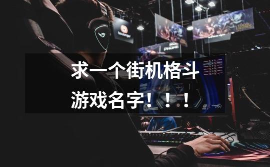 求一个街机格斗游戏名字！！！-第1张-游戏信息-龙启网