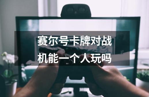赛尔号卡牌对战机能一个人玩吗-第1张-游戏信息-龙启网