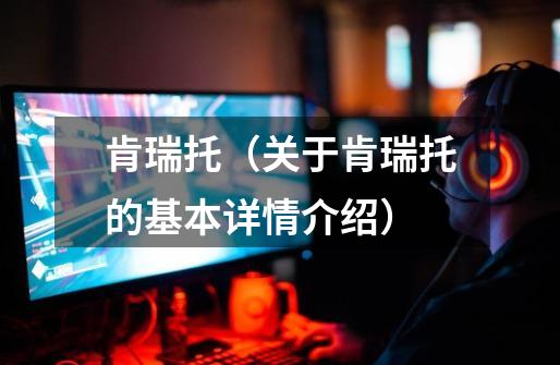肯瑞托(关于肯瑞托的基本详情介绍)-第1张-游戏信息-龙启网
