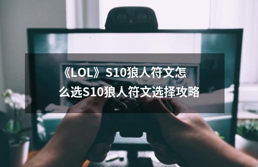 《LOL》S10狼人符文怎么选S10狼人符文选择攻略-第1张-游戏信息-龙启网