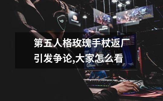 第五人格玫瑰手杖返厂引发争论,大家怎么看-第1张-游戏信息-龙启网