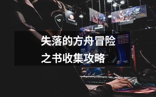 失落的方舟冒险之书收集攻略-第1张-游戏信息-龙启网