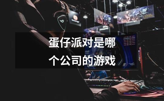 蛋仔派对是哪个公司的游戏-第1张-游戏信息-龙启网
