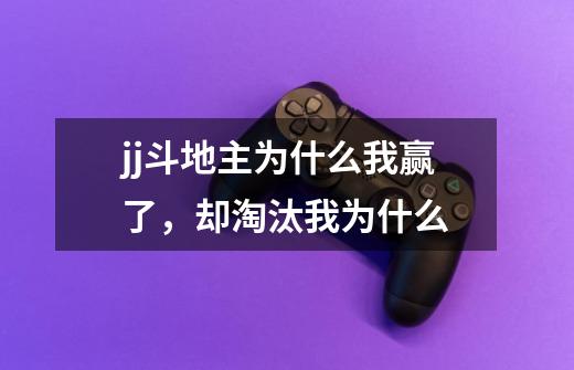 jj斗地主为什么我赢了,却淘汰我为什么-第1张-游戏信息-龙启网