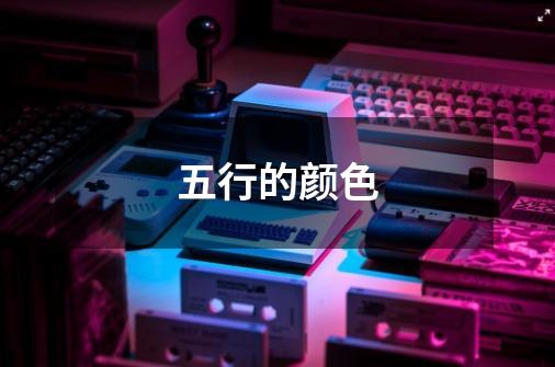 五行的颜色-第1张-游戏信息-龙启网