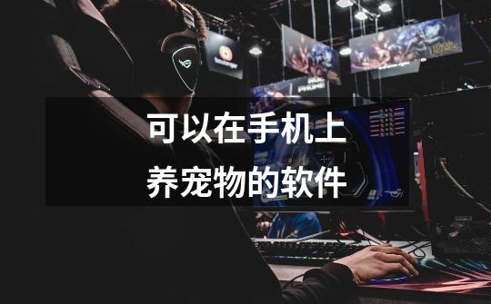 可以在手机上养宠物的软件-第1张-游戏信息-龙启网