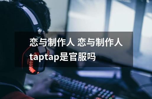 恋与制作人 恋与制作人taptap是官服吗-第1张-游戏信息-龙启网