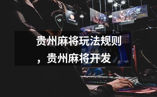 贵州麻将玩法规则,贵州麻将开发-第1张-游戏信息-龙启网