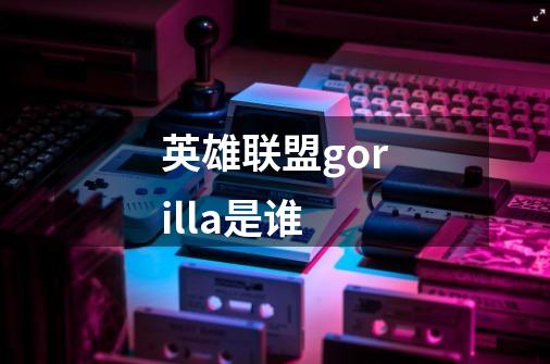 英雄联盟gorilla是谁-第1张-游戏信息-龙启网
