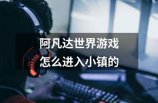 阿凡达世界游戏怎么进入小镇的-第1张-游戏信息-龙启网