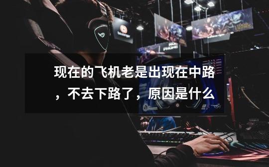 现在的飞机老是出现在中路,不去下路了,原因是什么-第1张-游戏信息-龙启网