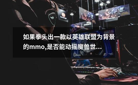 如果拳头出一款以英雄联盟为背景的mmo,是否能动摇魔兽世界-第1张-游戏信息-龙启网