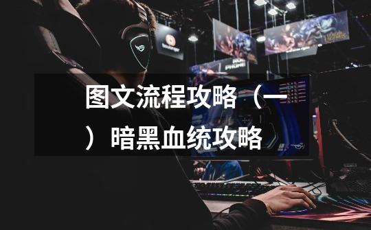图文流程攻略(一)暗黑血统攻略-第1张-游戏信息-龙启网