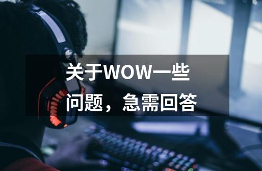 关于WOW一些问题,急需回答-第1张-游戏信息-龙启网