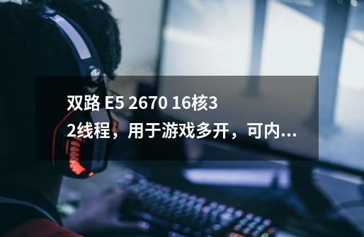 双路 E5 2670 16核32线程，用于游戏多开，可内存和cpu占用都没过半，电脑-第1张-游戏信息-龙启网