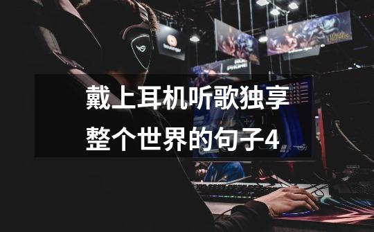 戴上耳机听歌独享整个世界的句子4-第1张-游戏信息-龙启网