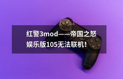 红警3mod——帝国之怒娱乐版1.05无法联机!-第1张-游戏信息-龙启网