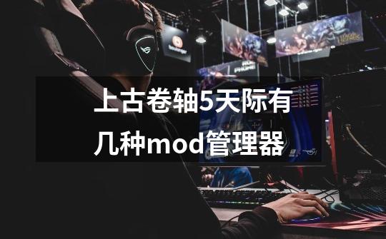 上古卷轴5天际有几种mod管理器-第1张-游戏信息-龙启网