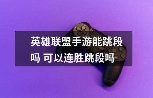 英雄联盟手游能跳段吗 可以连胜跳段吗-第1张-游戏信息-龙启网