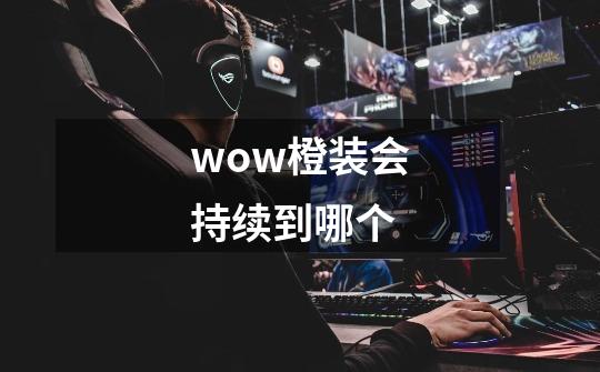 wow橙装会持续到哪个-第1张-游戏信息-龙启网