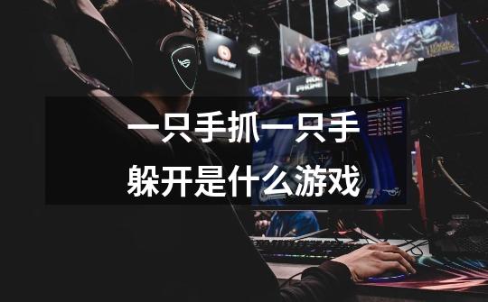 一只手抓一只手躲开是什么游戏-第1张-游戏信息-龙启网